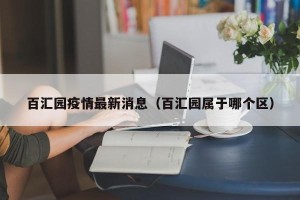 百汇园疫情最新消息（百汇园属于哪个区）