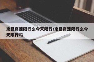 京昆高速限行么今天限行/京昆高速限行么今天限行吗