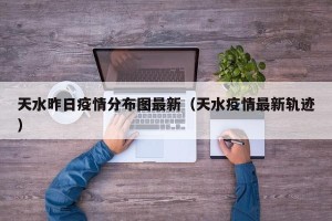 天水昨日疫情分布图最新（天水疫情最新轨迹）