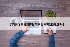 【车限行高速限吗/车限行可以上高速吗】