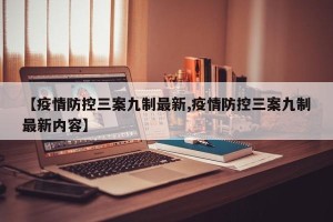 【疫情防控三案九制最新,疫情防控三案九制最新内容】