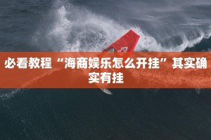 必看教程“海商娱乐怎么开挂”其实确实有挂
