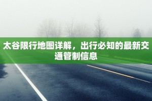 太谷限行地图详解，出行必知的最新交通管制信息