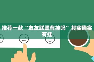 推荐一款“友友联盟有挂吗”其实确实有挂