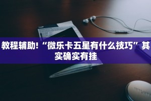 教程辅助!“微乐卡五星有什么技巧”其实确实有挂