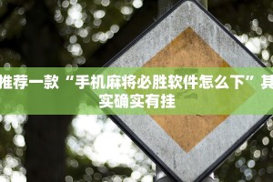 推荐一款“微乐安徽麻将开挂教程”其实确实有挂