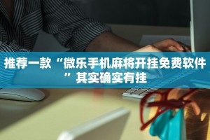推荐一款“微乐手机麻将开挂免费软件”其实确实有挂