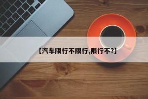 【汽车限行不限行,限行不?】