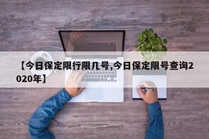 【今日保定限行限几号,今日保定限号查询2020年】