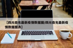 【四川南充最新疫情数据图/四川南充最新疫情数据图表】