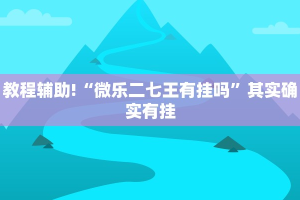 教程辅助!“微乐二七王有挂吗”其实确实有挂