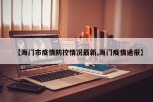 【海门市疫情防控情况最新,海门疫情通报】