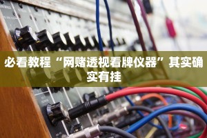 必看教程“网赌透视看牌仪器”其实确实有挂