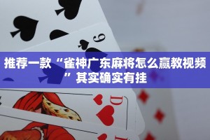 推荐一款“雀神广东麻将怎么赢教视频”其实确实有挂