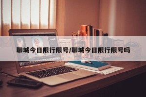 聊城今日限行限号/聊城今日限行限号吗