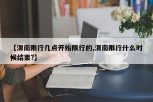 【渭南限行几点开始限行的,渭南限行什么时候结束?】