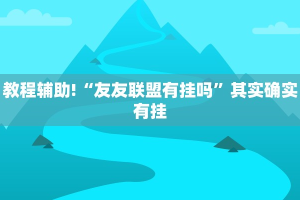 教程辅助!“友友联盟有挂吗”其实确实有挂