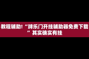 教程辅助!“牌乐门开挂辅助器免费下载”其实确实有挂