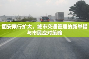 固安限行扩大，城市交通管理的新举措与市民应对策略
