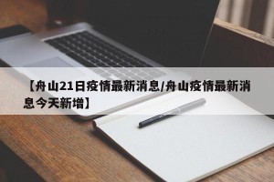 【舟山21日疫情最新消息/舟山疫情最新消息今天新增】
