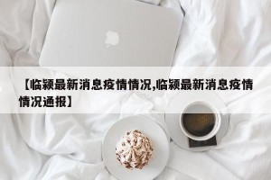 【临颍最新消息疫情情况,临颍最新消息疫情情况通报】