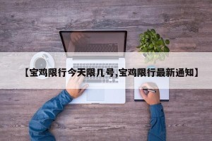 【宝鸡限行今天限几号,宝鸡限行最新通知】