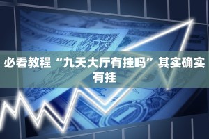 必看教程“九天大厅有挂吗”其实确实有挂