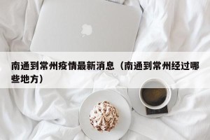 南通到常州疫情最新消息（南通到常州经过哪些地方）