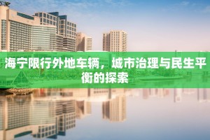 海宁限行外地车辆，城市治理与民生平衡的探索