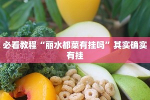 必看教程“丽水都菜有挂吗”其实确实有挂