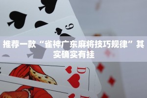 推荐一款“雀神广东麻将技巧规律”其实确实有挂
