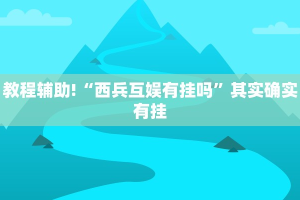 教程辅助!“西兵互娱有挂吗”其实确实有挂