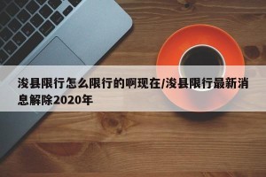 浚县限行怎么限行的啊现在/浚县限行最新消息解除2020年