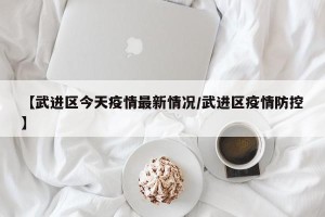 【武进区今天疫情最新情况/武进区疫情防控】