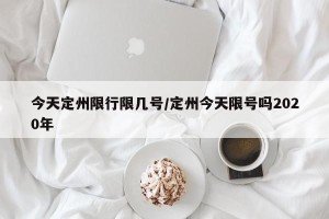 今天定州限行限几号/定州今天限号吗2020年