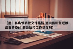 【通山县疫情防控文件最新,通山县新型冠状病毒感染的 肺炎防控工作指挥部】