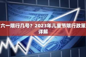 六一限行几号？2023年儿童节限行政策详解