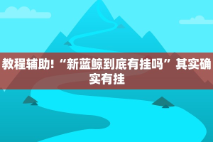 教程辅助!“新蓝鲸到底有挂吗”其实确实有挂