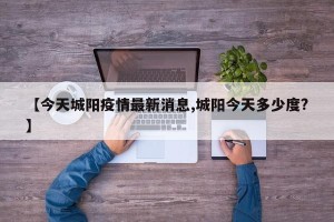 【今天城阳疫情最新消息,城阳今天多少度?】