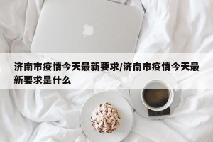 济南市疫情今天最新要求/济南市疫情今天最新要求是什么