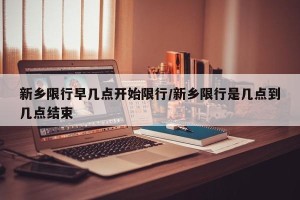 新乡限行早几点开始限行/新乡限行是几点到几点结束