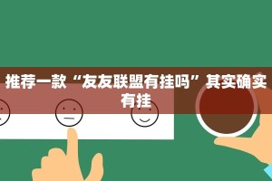 推荐一款“友友联盟有挂吗”其实确实有挂