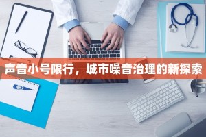 声音小号限行，城市噪音治理的新探索