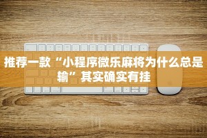 推荐一款“小程序微乐麻将为什么总是输”其实确实有挂