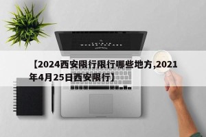 【2024西安限行限行哪些地方,2021年4月25日西安限行】