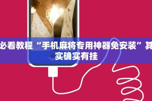 必看教程“手机麻将专用神器免安装”其实确实有挂