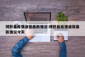 博野县疫情通报最新情况:博野县疫情通报最新情况今天