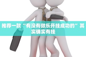 推荐一款“有没有微乐开挂成功的”其实确实有挂