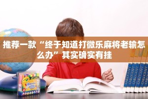 推荐一款“终于知道打微乐麻将老输怎么办”其实确实有挂