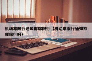 机动车限行通知邯郸限行（机动车限行通知邯郸限行吗）